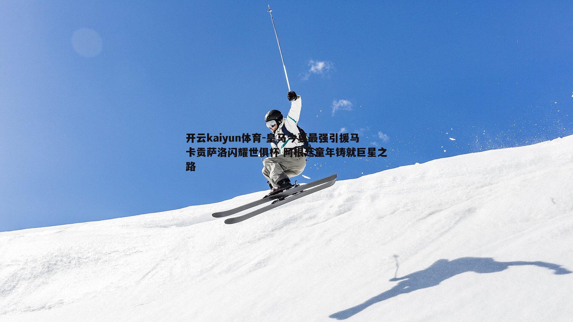 皇马今夏最强引援马卡贡萨洛闪耀世俱杯 阿根廷童年铸就巨星之路