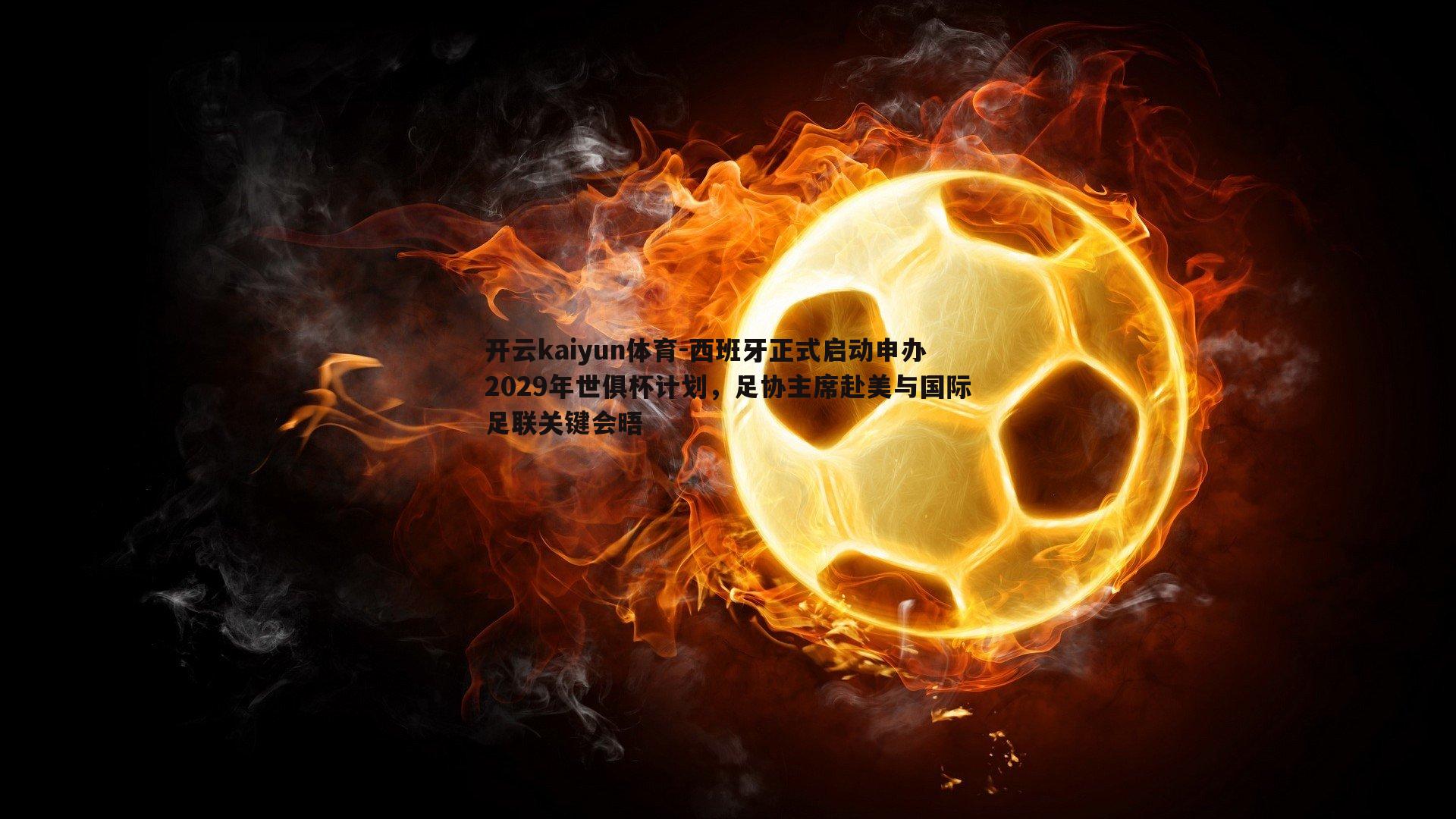开云kaiyun体育-西班牙正式启动申办2029年世俱杯计划，足协主席赴美与国际足联关键会晤