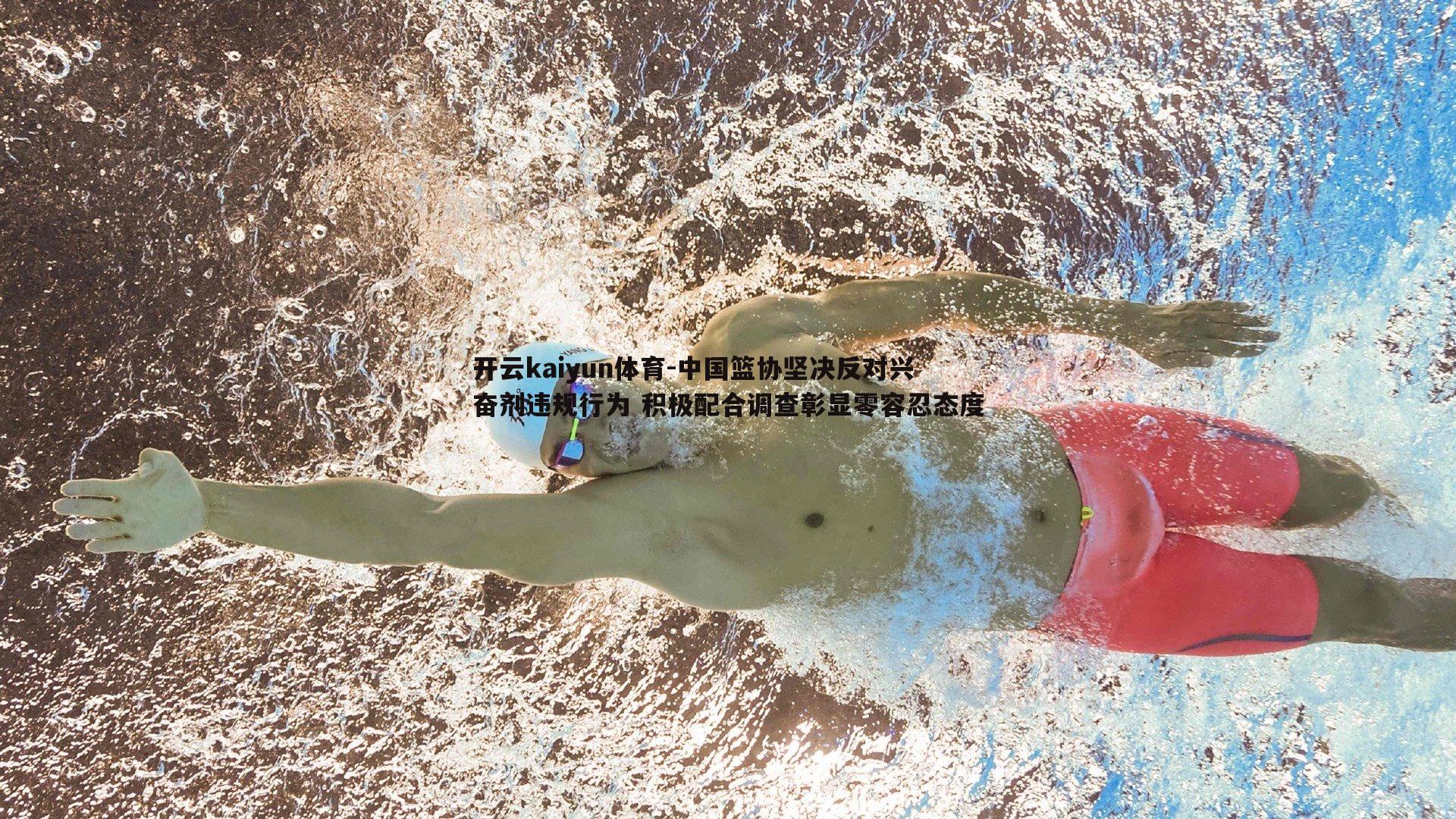 开云kaiyun体育-中国篮协坚决反对兴奋剂违规行为 积极配合调查彰显零容忍态度