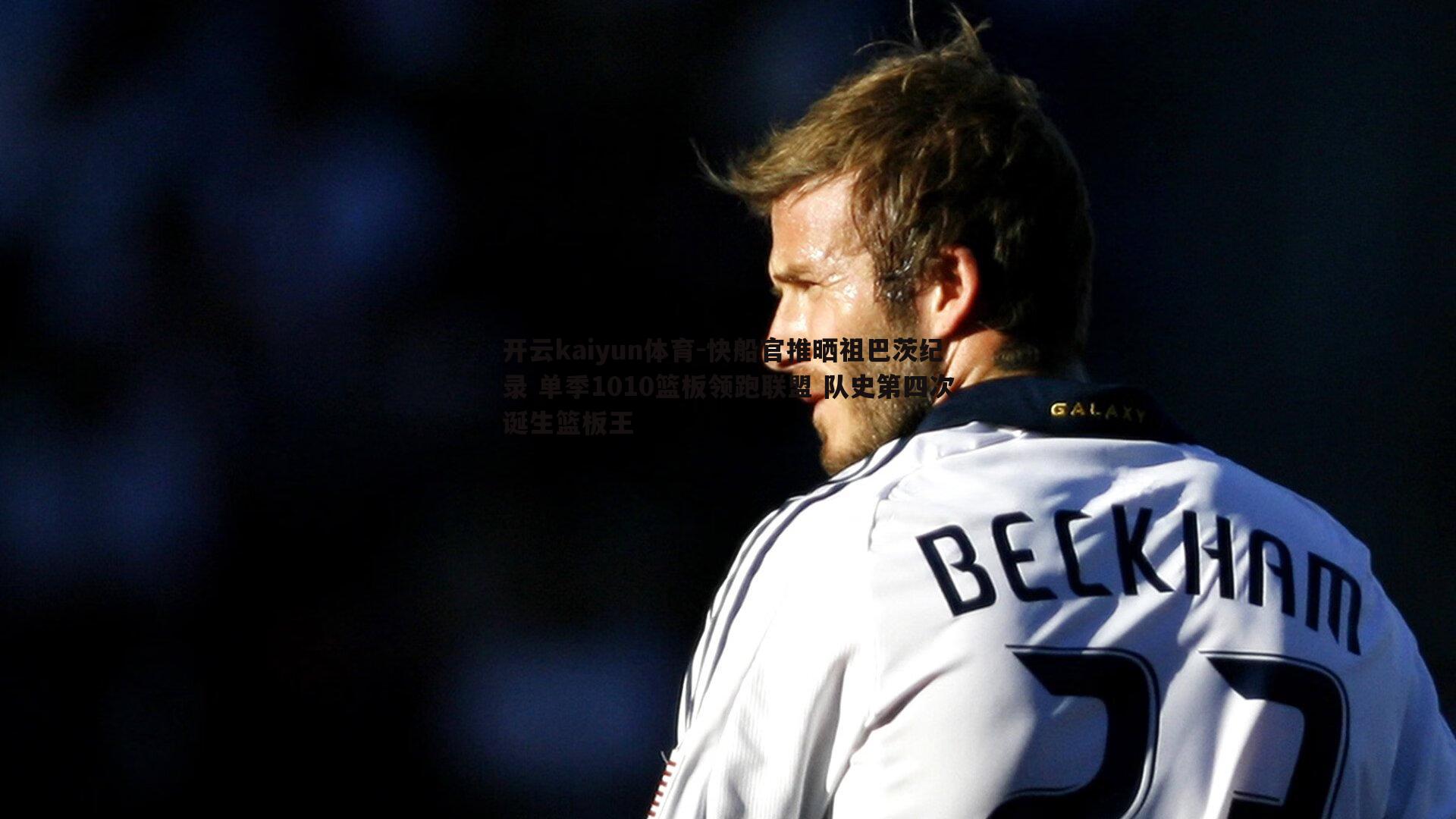 开云kaiyun体育-快船官推晒祖巴茨纪录 单季1010篮板领跑联盟 队史第四次诞生篮板王