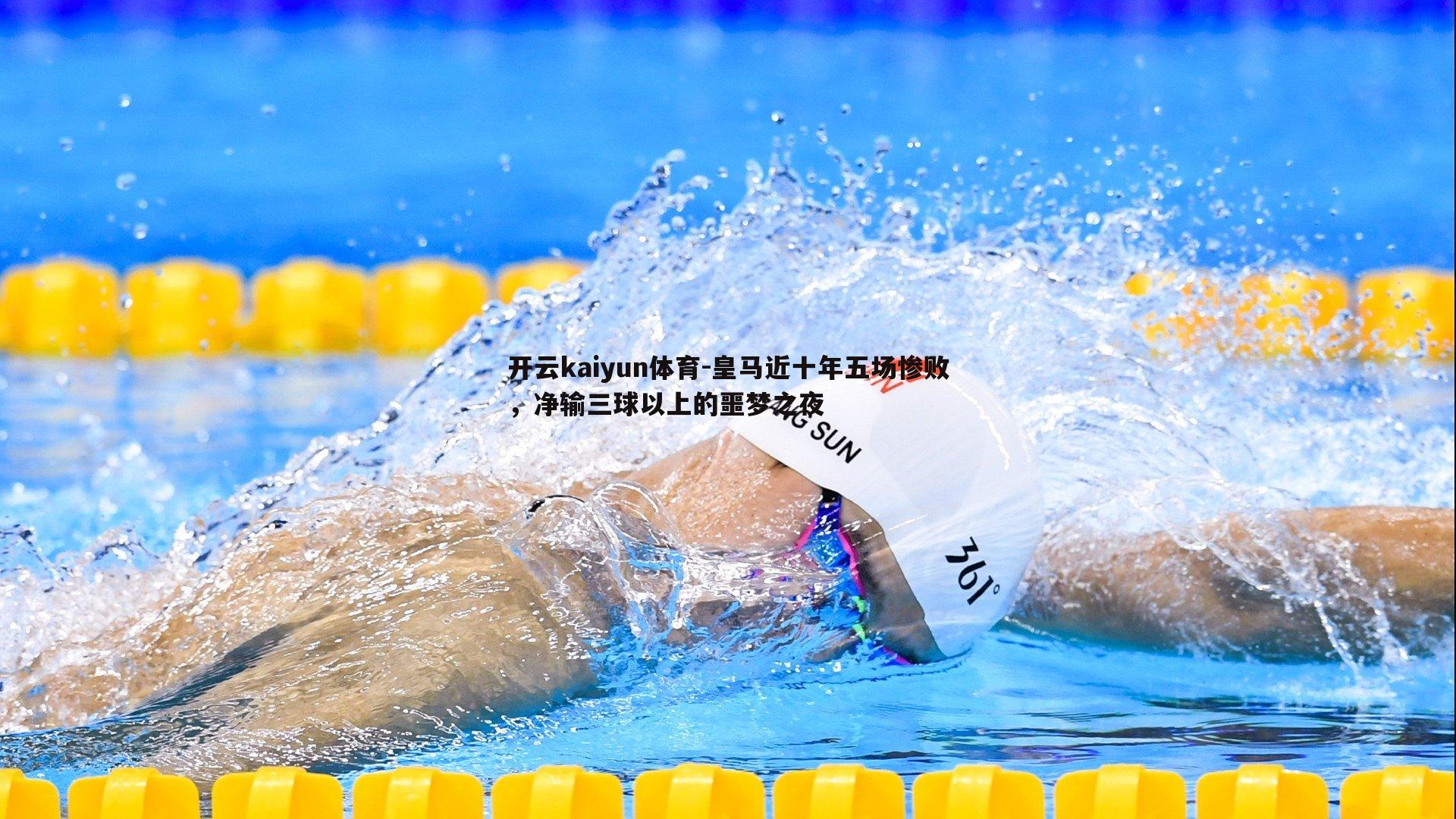 开云kaiyun体育-皇马近十年五场惨败，净输三球以上的噩梦之夜