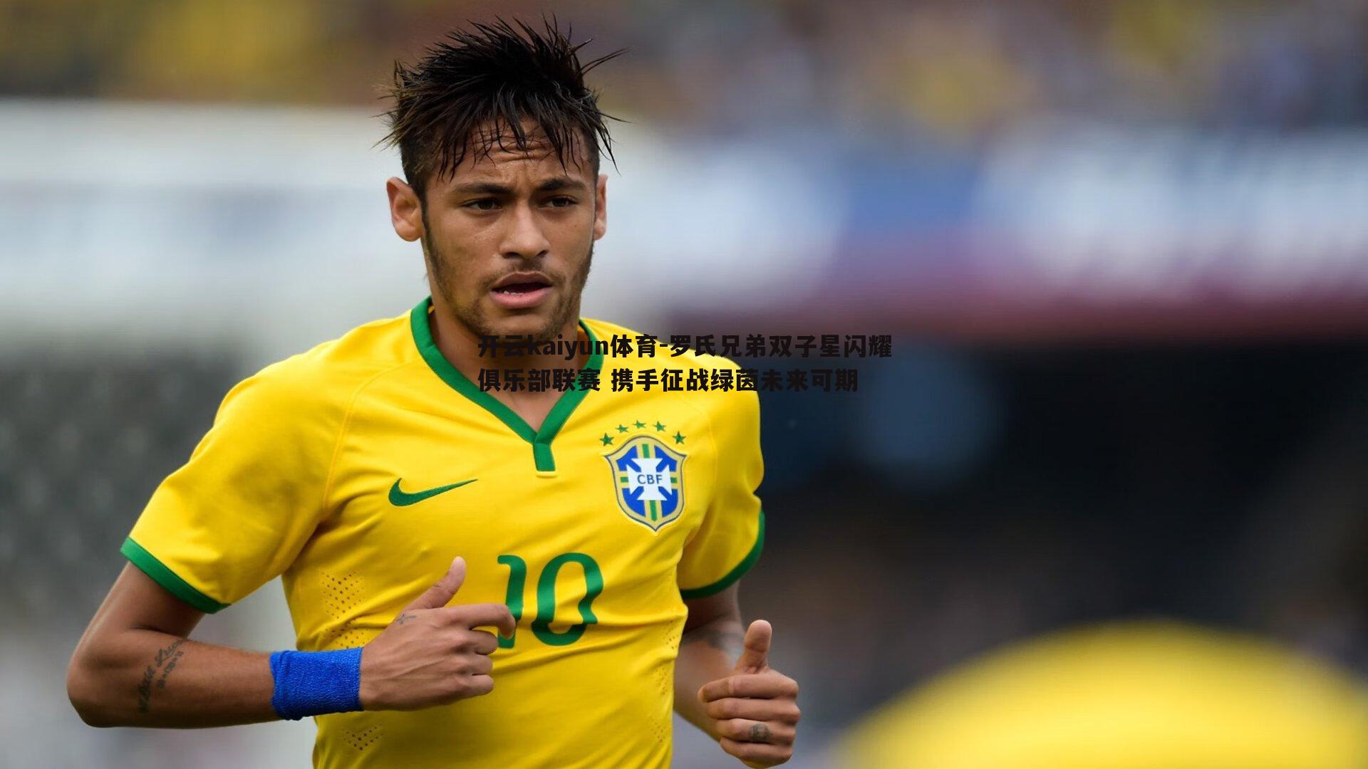 开云kaiyun体育-罗氏兄弟双子星闪耀俱乐部联赛 携手征战绿茵未来可期