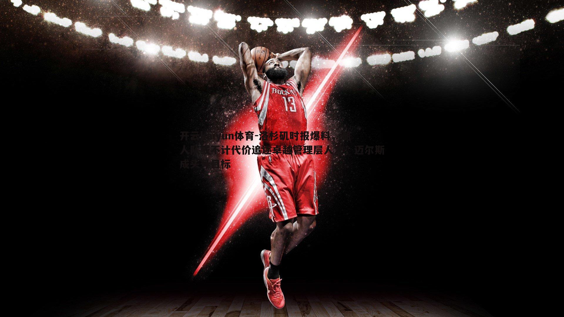 开云kaiyun体育-洛杉矶时报爆料，湖人队或不计代价追逐卓越管理层人才，迈尔斯成头号目标