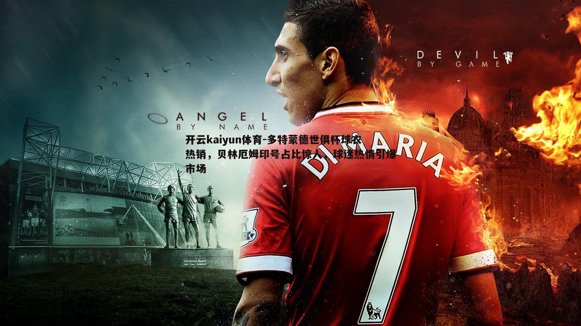 开云kaiyun体育-多特蒙德世俱杯球衣热销，贝林厄姆印号占比惊人，球迷热情引爆市场