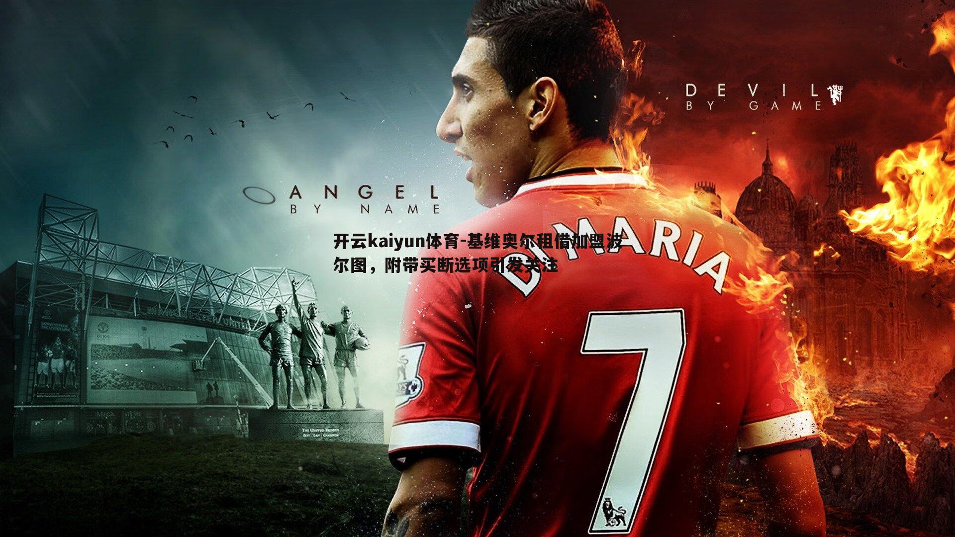 开云kaiyun体育-基维奥尔租借加盟波尔图，附带买断选项引发关注