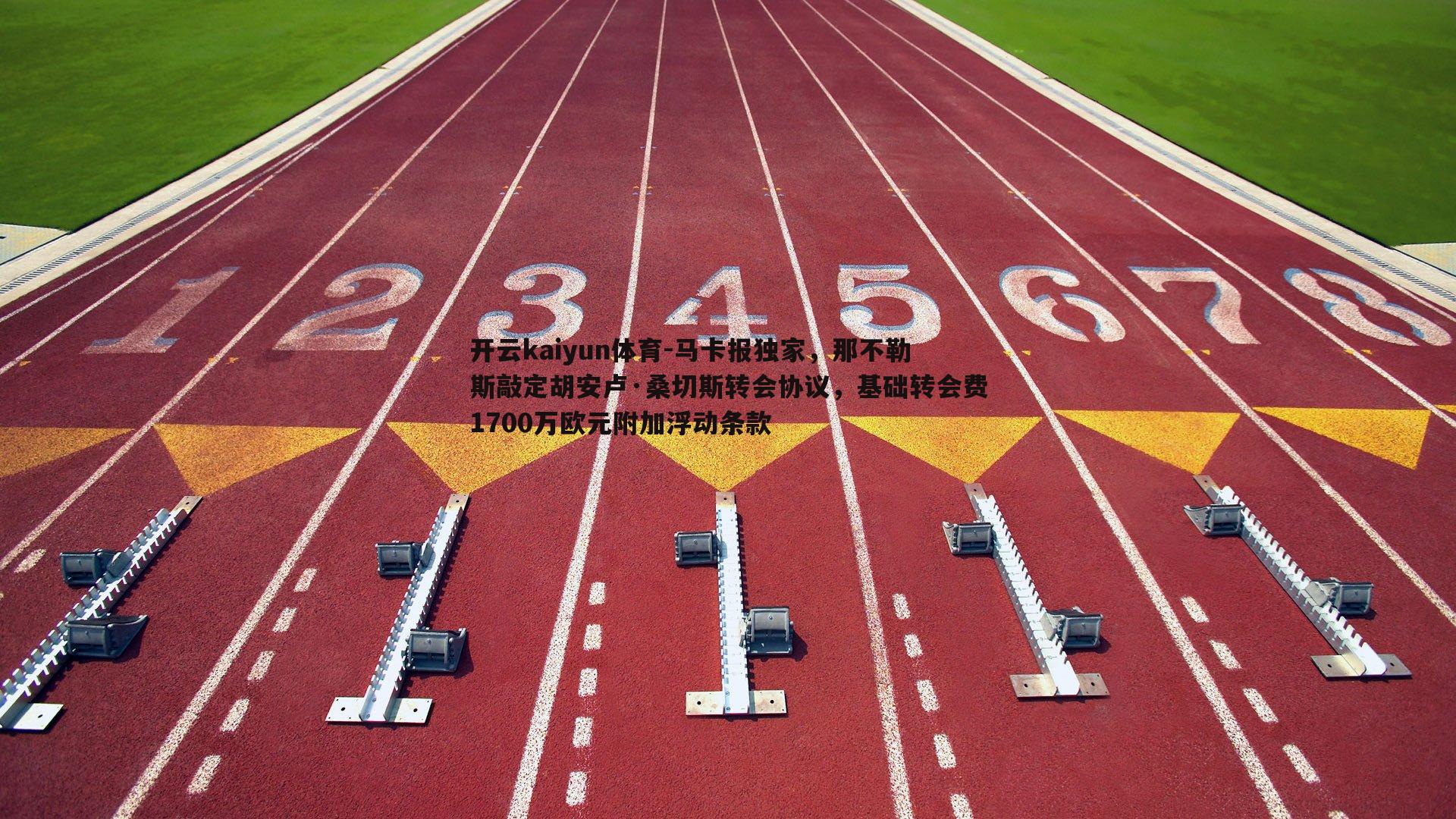 开云kaiyun体育-马卡报独家，那不勒斯敲定胡安卢·桑切斯转会协议，基础转会费1700万欧元附加浮动条款