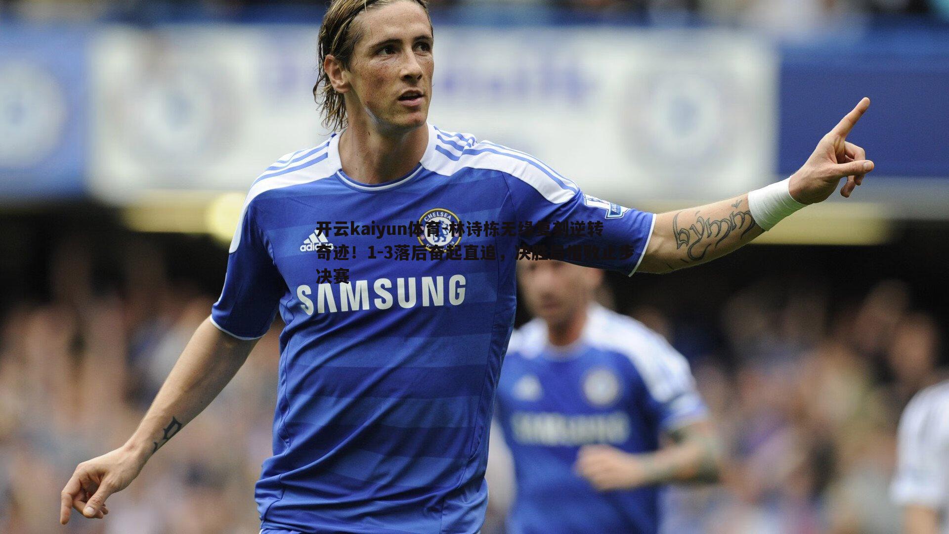 开云kaiyun体育-林诗栋无缘复刻逆转奇迹！1-3落后奋起直追，决胜局惜败止步决赛