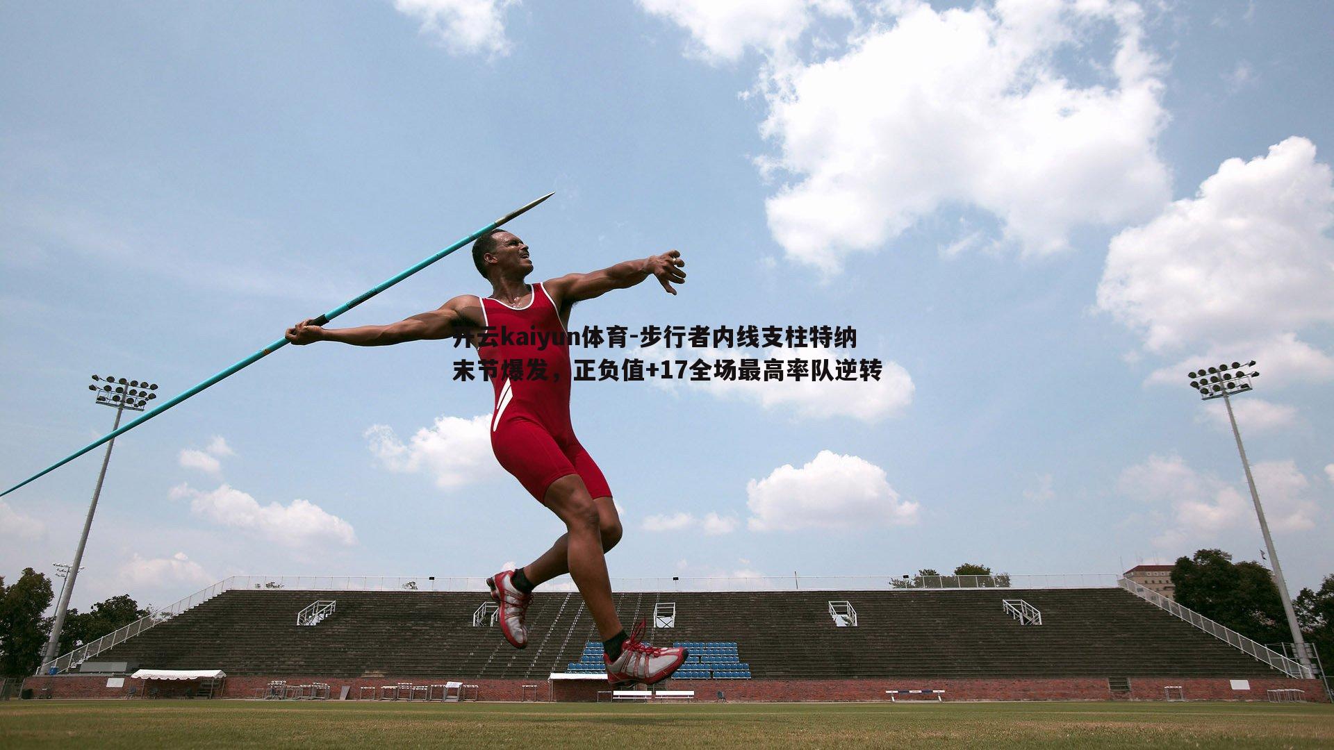 开云kaiyun体育-步行者内线支柱特纳末节爆发，正负值+17全场最高率队逆转