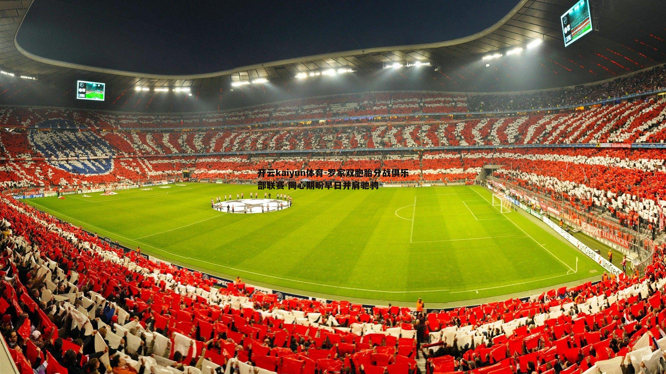 开云kaiyun体育-罗家双胞胎分战俱乐部联赛 同心期盼早日并肩驰骋