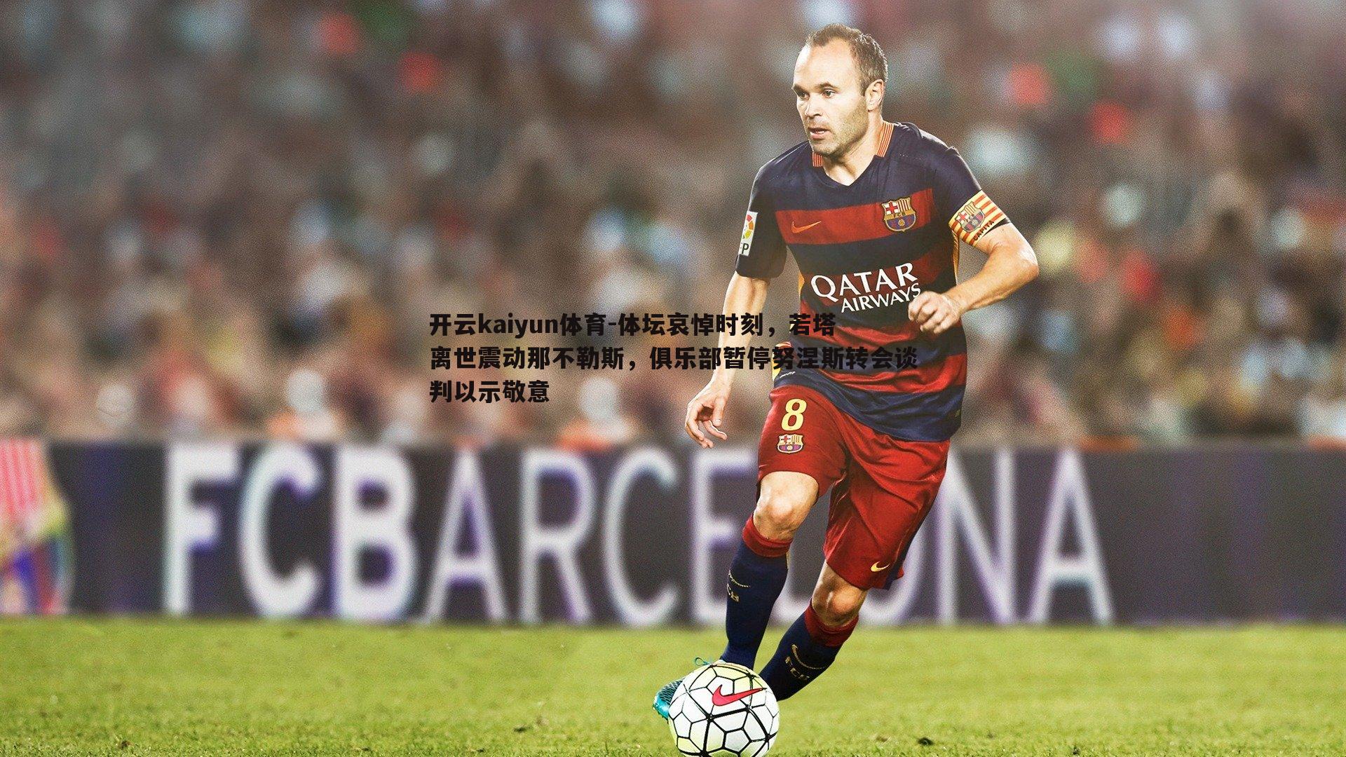 开云kaiyun体育-体坛哀悼时刻，若塔离世震动那不勒斯，俱乐部暂停努涅斯转会谈判以示敬意