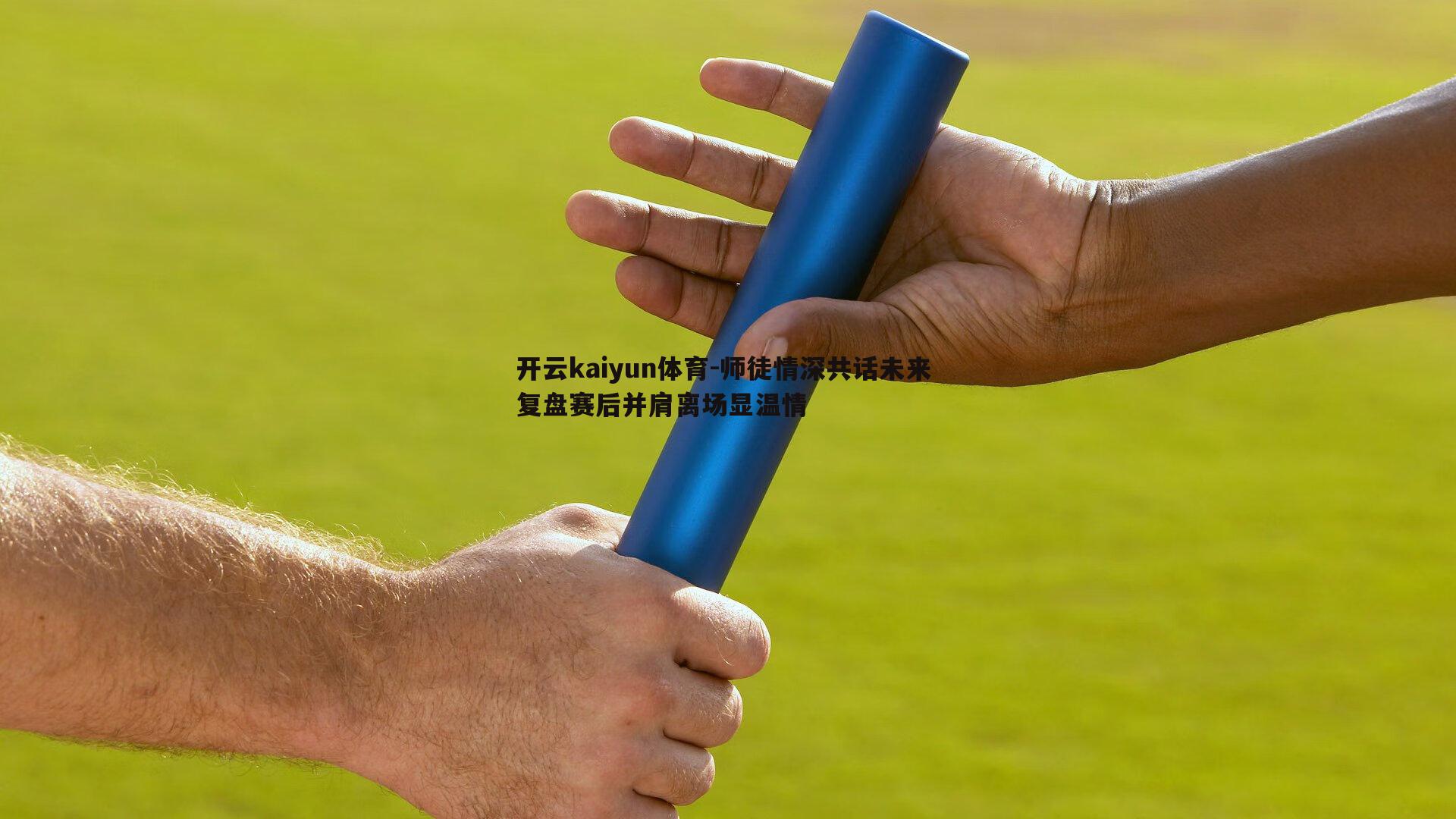 开云kaiyun体育-师徒情深共话未来 复盘赛后并肩离场显温情