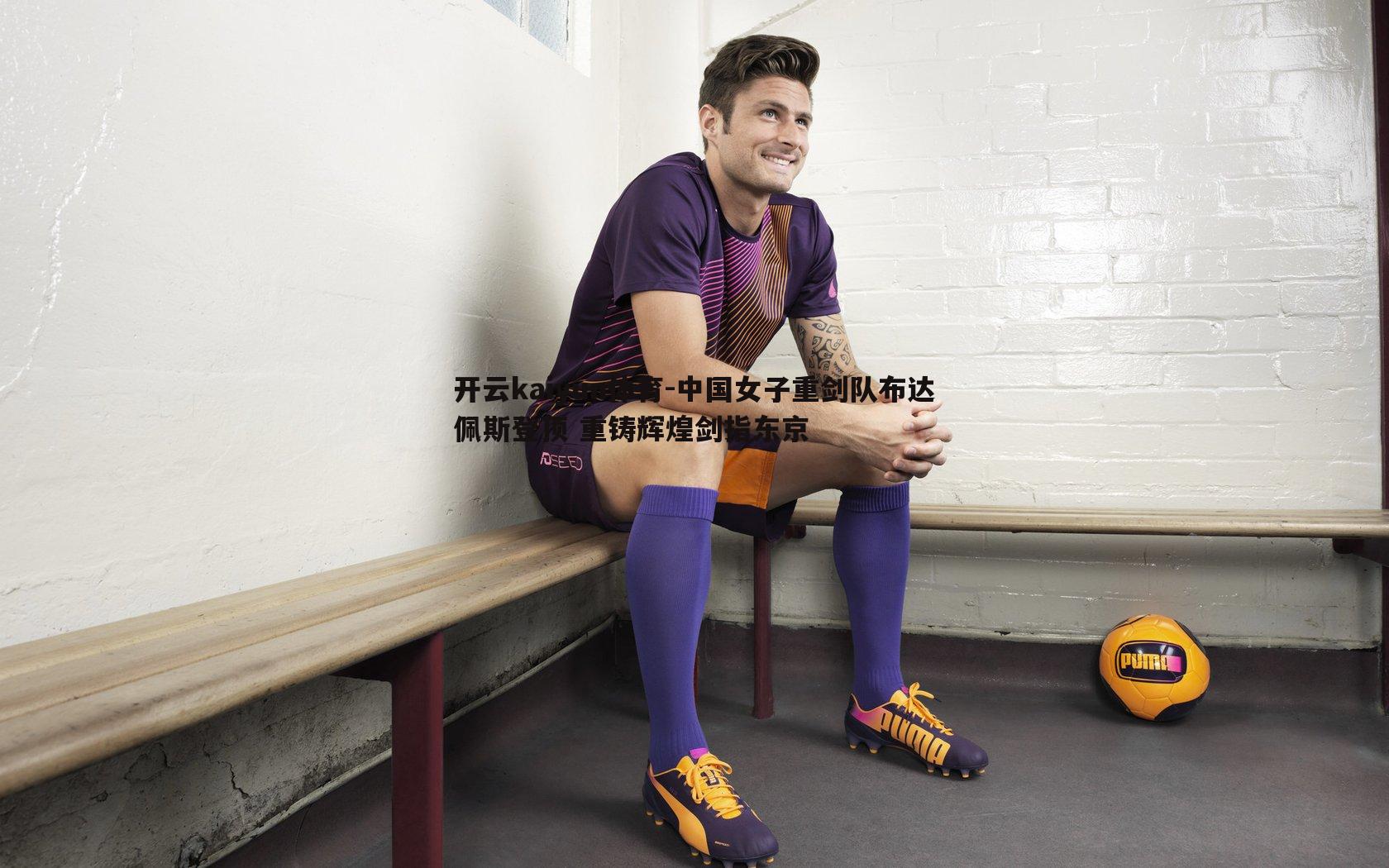 开云kaiyun体育-中国女子重剑队布达佩斯登顶 重铸辉煌剑指东京