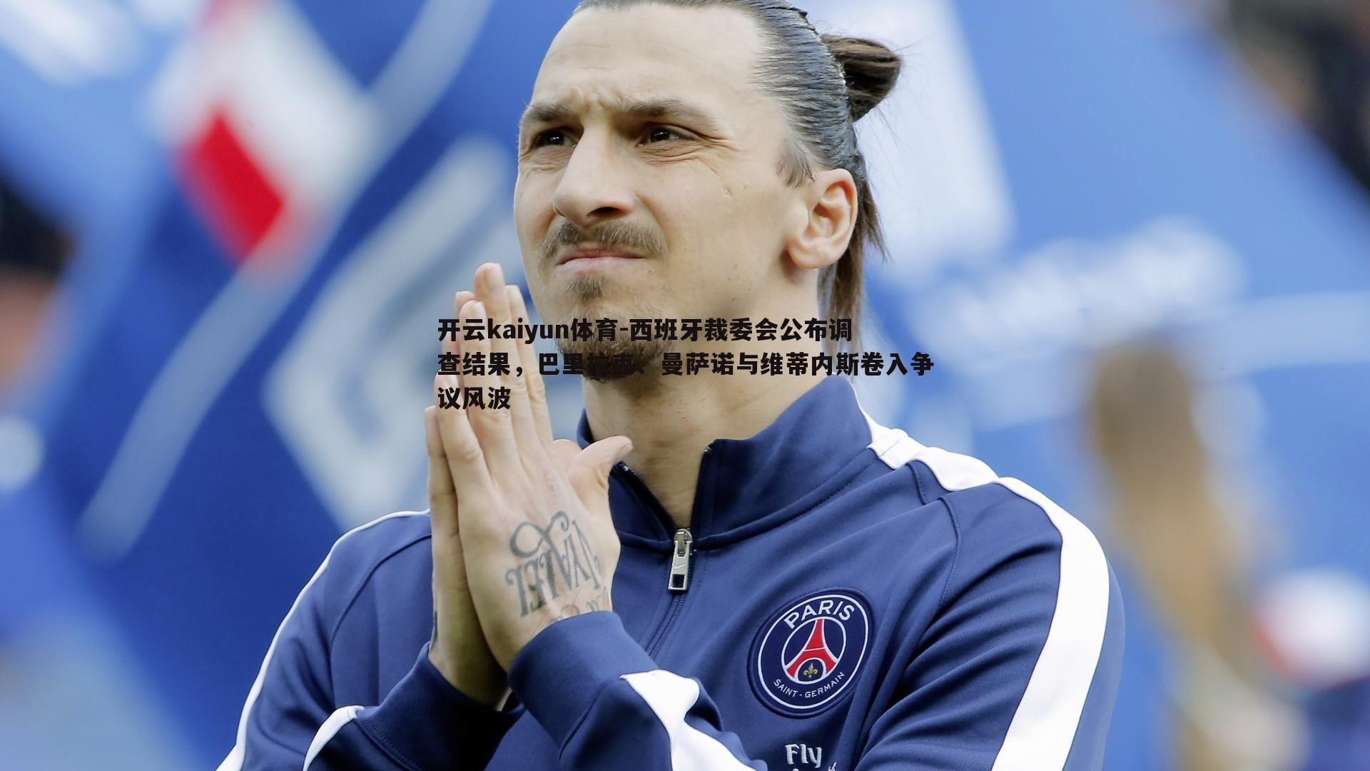 开云kaiyun体育-西班牙裁委会公布调查结果，巴里拉克、曼萨诺与维蒂内斯卷入争议风波