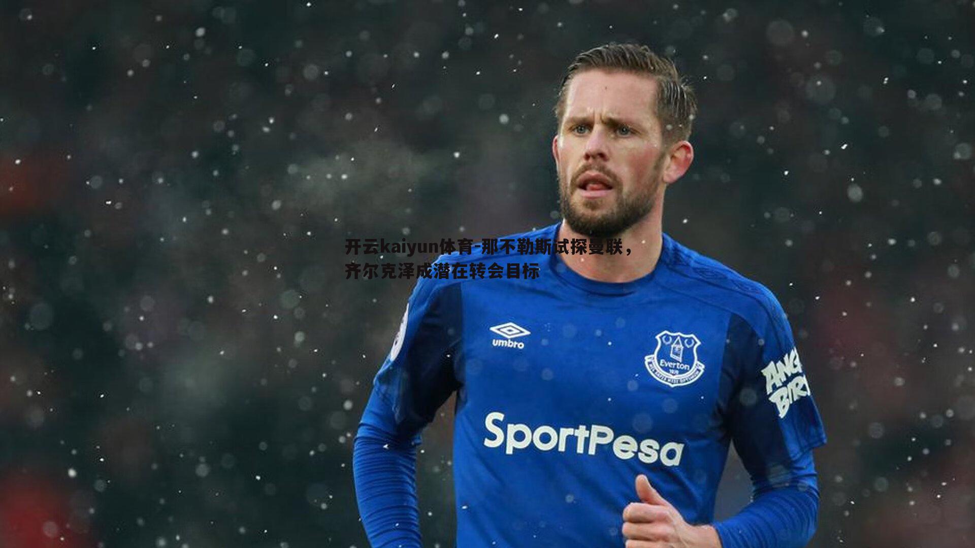 开云kaiyun体育-那不勒斯试探曼联，齐尔克泽成潜在转会目标