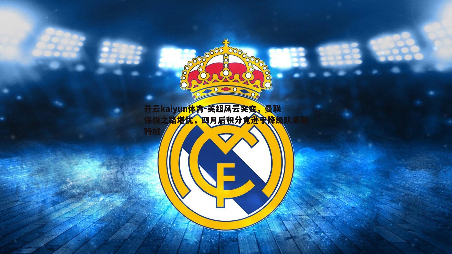 开云kaiyun体育-英超风云突变，曼联保级之路堪忧，四月后积分竟逊于降级队莱斯特城