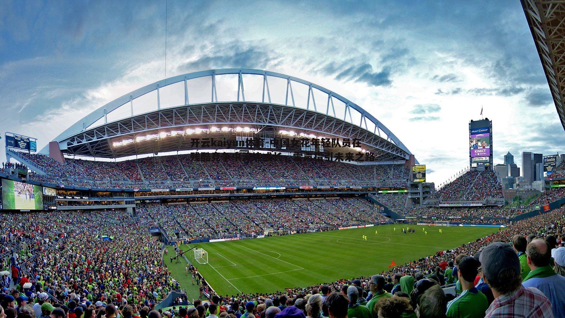 开云kaiyun体育-中国女花年轻队员在残酷竞争中淬炼成长，雷声指引未来之路